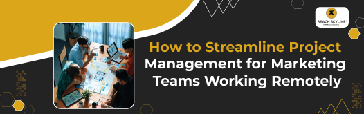 How to Streamline Project Management for Marketing Teams Working Remotely